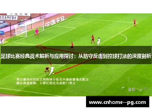 足球比赛经典战术解析与应用探讨：从防守反击到控球打法的深度剖析