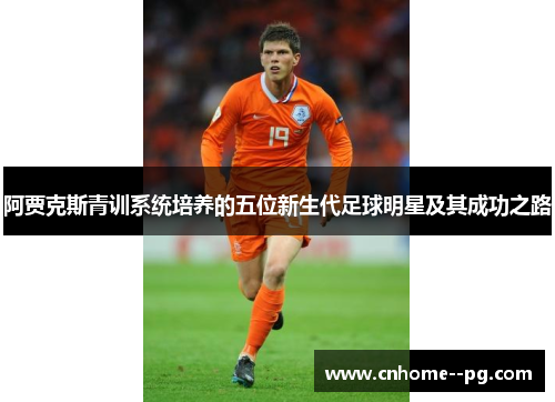 阿贾克斯青训系统培养的五位新生代足球明星及其成功之路