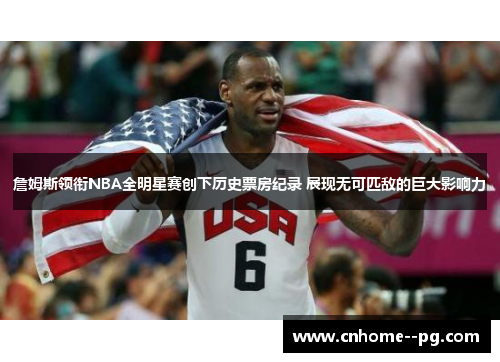 詹姆斯领衔NBA全明星赛创下历史票房纪录 展现无可匹敌的巨大影响力