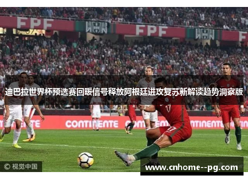 迪巴拉世界杯预选赛回暖信号释放阿根廷进攻复苏新解读趋势洞察版