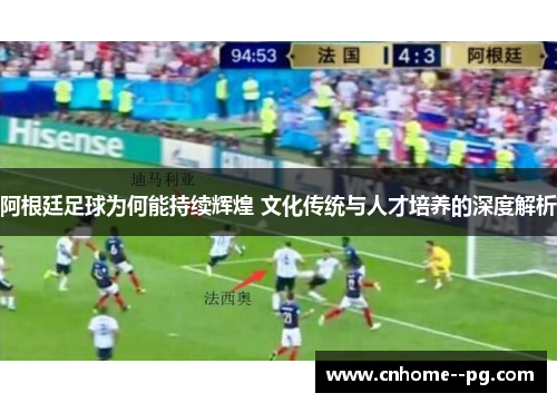 阿根廷足球为何能持续辉煌 文化传统与人才培养的深度解析