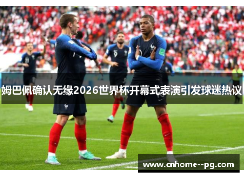 姆巴佩确认无缘2026世界杯开幕式表演引发球迷热议