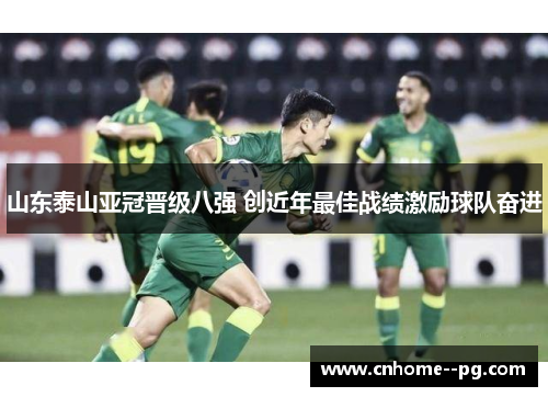 山东泰山亚冠晋级八强 创近年最佳战绩激励球队奋进