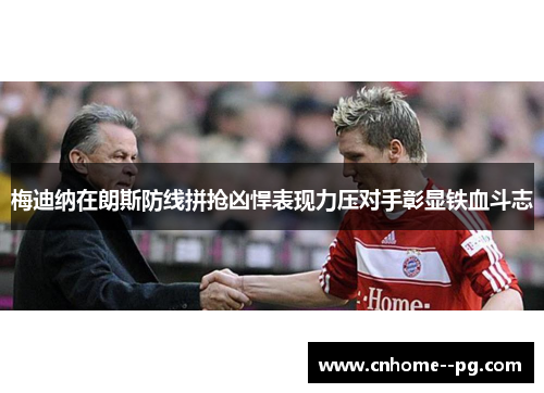 梅迪纳在朗斯防线拼抢凶悍表现力压对手彰显铁血斗志 梅迪纳在朗斯防线拼抢凶悍表现力压对手彰显铁血斗志