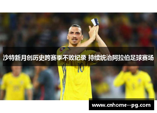 沙特新月创历史跨赛季不败纪录 持续统治阿拉伯足球赛场