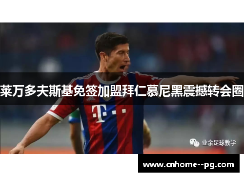 莱万多夫斯基免签加盟拜仁慕尼黑震撼转会圈