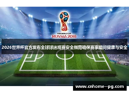 2026世界杯官方发布全球球迷观赛安全指南确保赛事期间健康与安全 2026世界杯官方发布全球球迷观赛安全指南确保赛事期间健康与安全