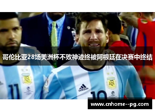 哥伦比亚28场美洲杯不败神迹终被阿根廷在决赛中终结 哥伦比亚28场美洲杯不败神迹终被阿根廷在决赛中终结