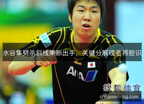 水谷隼劈杀斜线果断出手，关键分展现老将胆识